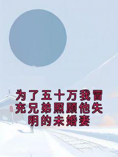 抖音热推小说为了五十万我冒充兄弟照顾他失明的未婚妻全文在线阅读