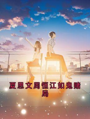 爆款小说由作者夏思文所创作的夏思文周恒江如鬼赌局在线阅读-暗夜阅读网