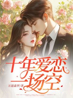爆款小说由作者万道森罗所创作的十年爱恋一场空在线阅读