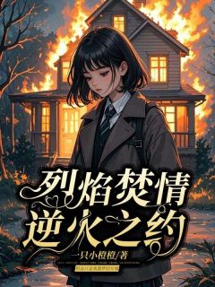 值得熬夜看完的烈焰焚情，逆火之约小说阅读