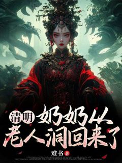 清明奶奶从老人洞回来了免费阅读全文，主角蓓蓓佳佳小说完整版最新章节