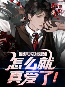不是吃软饭吗？怎么就真爱了！小说免费版阅读抖音热文