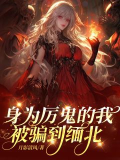 （全集-免费）身为厉鬼的我被骗到缅北完本小说_柳婧周芷兰全文免费阅读