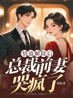 情蛊解除后，总裁前妻哭疯了小说(完结版)-江云舟姜揽月在线阅读