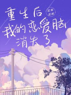 老书虫书荒推荐重生后，我的恋爱脑消失了txt小说阅读