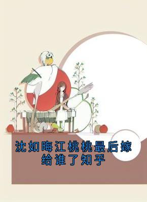 老书虫力荐沈如晦江桃桃最后嫁给谁了知乎免费无弹窗阅读