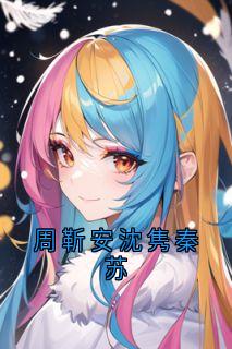 主角周靳安沈隽秦苏小说完整版-周靳安沈隽秦苏免费阅读全文