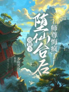 我跳下堕仙台后，师尊悔疯了小说免费版阅读抖音热文-暗夜阅读网