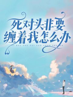 熬夜也要看完的死对头非要缠着我怎么办小说推荐