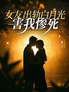 女友出轨白月光，害我惨死小说全章节目录阅读BY澄落完结版阅读
