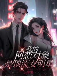 我的网恋对象是顶流女明星[抖音]小说-杨千雪陈言无删减阅读
