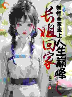 作者燕乐行写的长姐回家，带领全家走上人生巅峰小说大结局全章节阅读