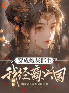 魔法怎么这么灵呀的小说穿成炮灰郡主，我经商兴国全文阅读