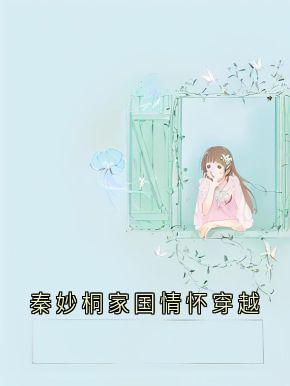 秦妙桐家国情怀穿越完整版免费阅读，秦妙桐贺梵小说大结局在哪看