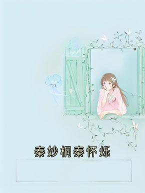 【热文】秦妙桐秦怀烁主角秦妙桐贺梵小说全集免费阅读