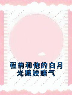 江绾玉程侑魏姎全集小说_程侑和他的白月光魏姎赌气完结版阅读-暗夜阅读网