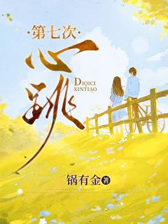第七次心跳全集小说_叶晓兰林建礼完结版阅读