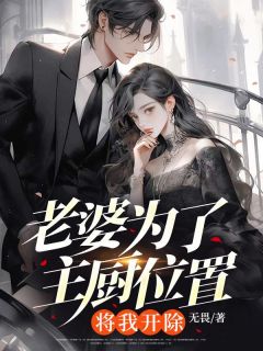 抖音小说老婆为了主厨位置，将我开除关磊宋颖全文txt