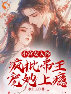 小宫女入怀：疯批帝王宠她上瘾林婵萧晏川小宫女入怀：疯批帝王宠她上瘾全文免费阅读【完整章节】