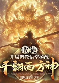 新书推荐收徒：开局调教悟空杨戬，干翻西方神完整版小说-赵青帆孙悟空最新章节阅读