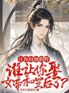 知乎小说让你权倾朝野，谁让你娶女帝和皇后了?主角是苏墨女帝全文阅读