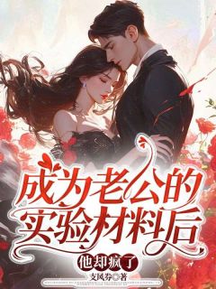 蒋逸明陈晓楠小说成为老公的实验材料后，他却疯了全文阅读