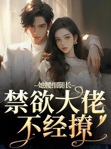 爆款小说她腰细腿长，禁欲大佬不经撩-主角颜青柠顾南弦在线阅读