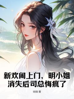 【抖音热推】明悦司锦修全文在线阅读-新欢闹上门，明小姐消失后司总悔疯了全章节目录-暗夜阅读网
