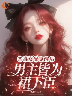 抖音完结恶毒女配觉醒后，男主皆为裙下臣黎洛沈煜(全文在线阅读)