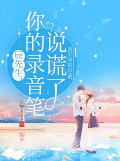 全本资源在线阅读辰先生，你的录音笔说谎了苏瑶辰安亦