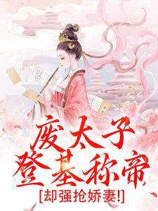 废太子登基称帝，却强抢娇妻！沈玉娇裴渊小说全文章节阅读