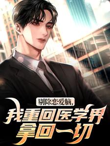 剔除恋爱脑，我重回医学界拿回一切知乎小说最新章节阅读