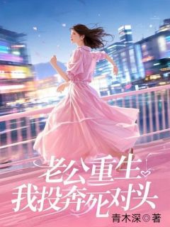 【老公重生，我投奔死对头】小说在线阅读-老公重生，我投奔死对头免费版目录阅读全文