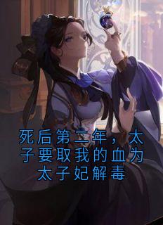 (精品)死后第二年，太子要取我的血为太子妃解毒小说