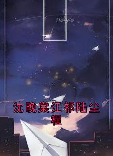 【抖音】沈晚棠江祁陆尘程全文阅读-暗夜阅读网