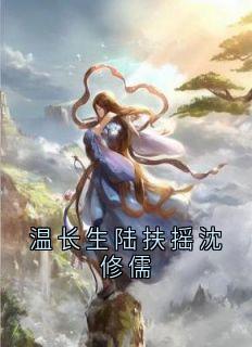 值得熬夜看完的温长生陆扶摇沈修儒小说阅读
