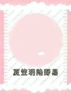 【抖音热推】夏笠玥陆野易全文在线阅读-夏笠玥陆野易全章节目录-暗夜阅读网