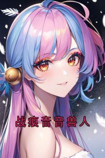 战痕音音兽人小说最新章节-主角战痕音音兰心全文免费阅读-暗夜阅读网