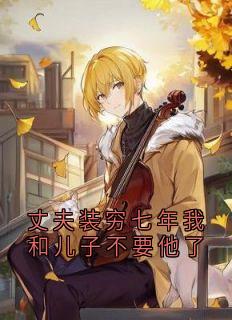 抖音丈夫装穷七年我和儿子不要他了txt小说阅读