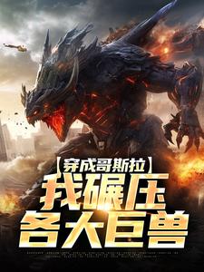 爆款小说第 1章重生成为哥斯拉主角哥斯拉杰克全文在线完本阅读