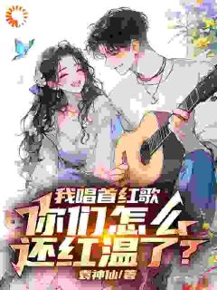 我唱首红歌，你们怎么还红温了？在线阅读 袁毅王胜免费小说精彩章节