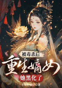 被毒杀后，重生嫡女她黑化了by谢长乐沈瑾毓在线阅读