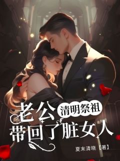 抖音爆款清明祭祖,老公带回了脏女人顾颜沈龙无广告阅读-暗夜阅读网