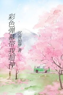 彩色弹幕带我超神小说-彩色弹幕带我超神抖音小说王如愿沐可