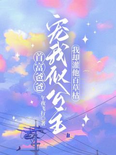 首富爸爸宠我似公主，我却灌他百草枯阿染祁彻全本小说（首富爸爸宠我似公主，我却灌他百草枯）全章节小说目录阅读
