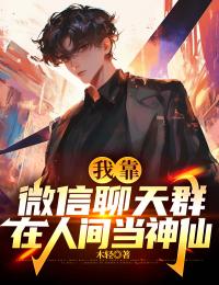 （好书推荐）我靠微信聊天群在人间当神仙小说最新章节小说全文阅读