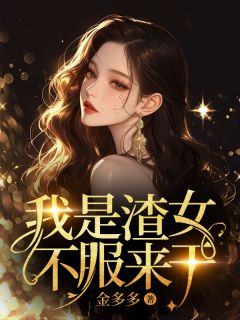 小说推荐我是渣女，不服来干完结版全章节阅读