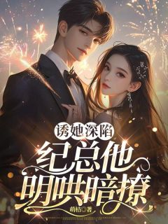 诱她深陷，纪总他明哄暗撩姜沁笙纪怀舟小说全文章节阅读