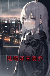 陆明泽宋晚乔陆明泽晚乔全本小说（陆明泽宋晚乔）全章节小说目录阅读