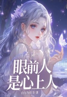 抖音爆款眼前人是心上人完整小说(全文阅读)